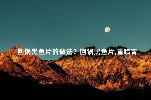 回锅黑鱼片的做法？回锅黑鱼片，重喷青椒参活料