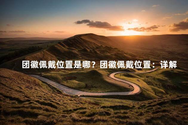团徽佩戴位置是哪？团徽佩戴位置：详解正确位置！