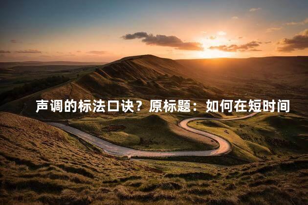 声调的标法口诀？原标题：如何在短时间内提高英语口语能力？新标题：快速提升英语口语能力的奇招