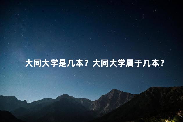 大同大学是几本？大同大学属于几本？