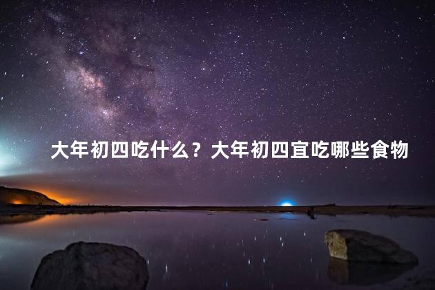 大年初四吃什么？大年初四宜吃哪些食物