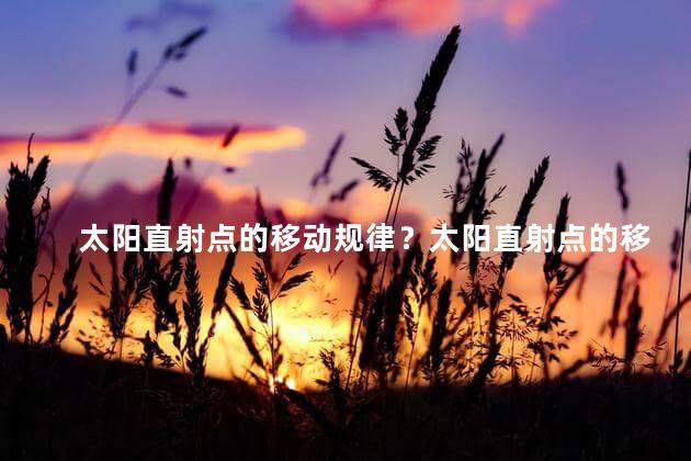 太阳直射点的移动规律？太阳直射点的移动轨迹解析