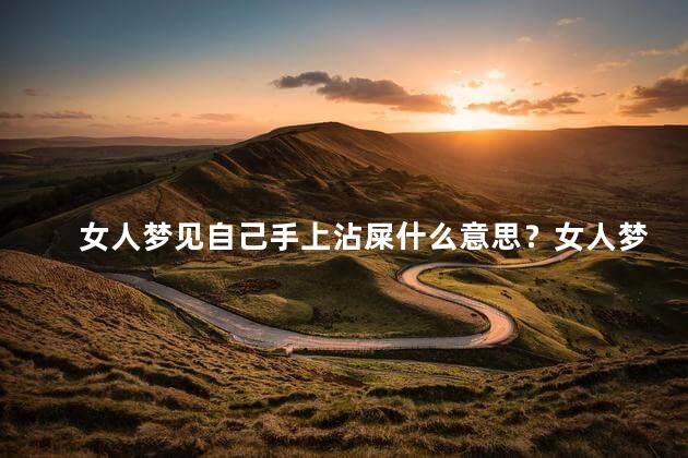 女人梦见自己手上沾屎什么意思？女人梦见手上沾屎的意义（新标题）