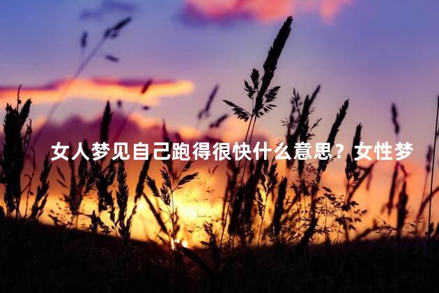 女人梦见自己跑得很快什么意思？女性梦见奔跑意味着什么？