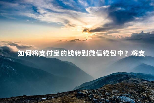 如何将支付宝的钱转到微信钱包中？将支付宝余额转至微信钱包的方法