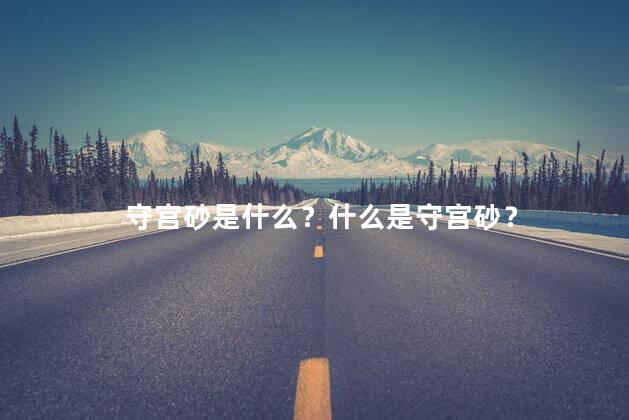 守宫砂是什么？什么是守宫砂？