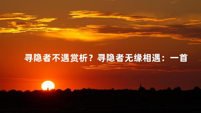 寻隐者不遇赏析？寻隐者无缘相遇：一首诗的赏析