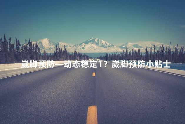 崴脚预防—动态稳定1？崴脚预防小贴士：动态稳定技巧！