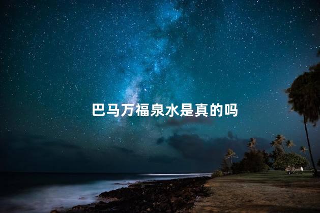 巴马万福泉水是真的吗