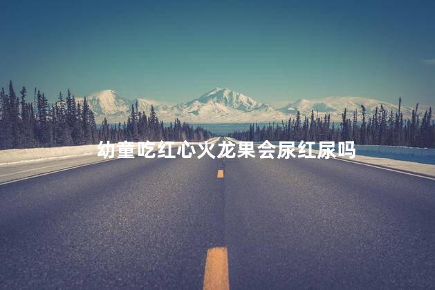 幼童吃红心火龙果会尿红尿吗，小朋友吃红心火龙果会尿红色尿吗