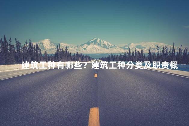建筑工种有哪些？建筑工种分类及职责概述