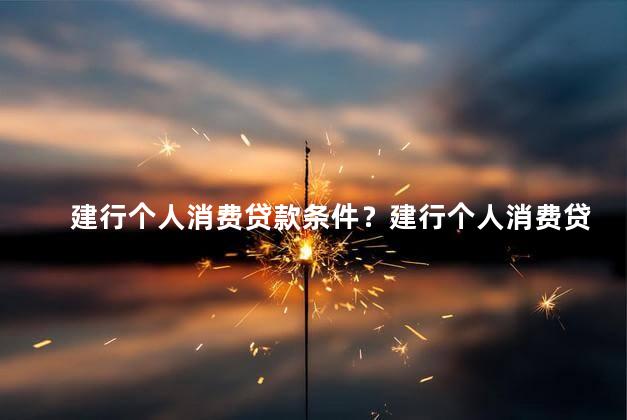 建行个人消费贷款条件？建行个人消费贷款申请条件，了解一下！