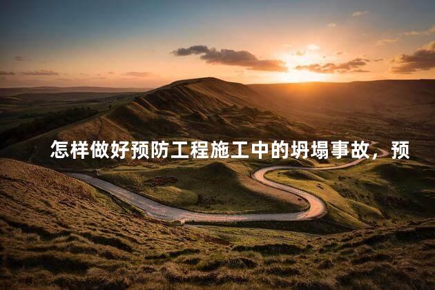 怎样做好预防工程施工中的坍塌事故，预防土方坍塌事故的安全措施