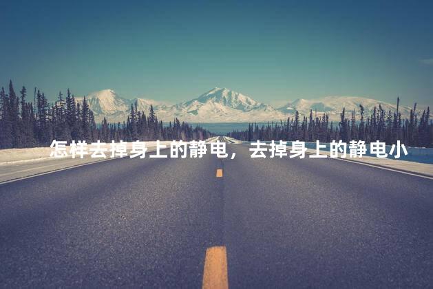 怎样去掉身上的静电，去掉身上的静电小妙招