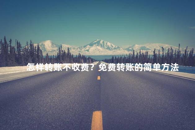 怎样转账不收费？免费转账的简单方法