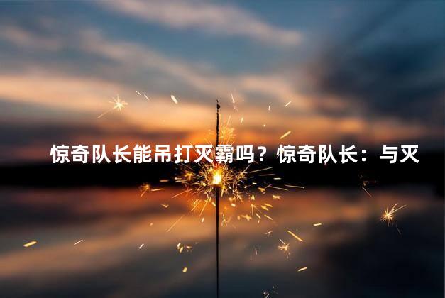 惊奇队长能吊打灭霸吗？惊奇队长：与灭霸亮剑，谁将胜出？