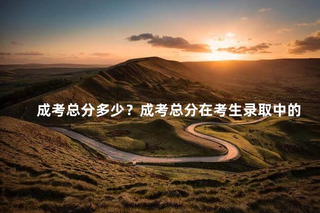 成考总分多少？成考总分在考生录取中的重要性