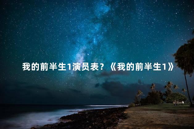 我的前半生1演员表？《我的前半生1》演员阵容一览