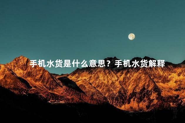 手机水货是什么意思？手机水货解释