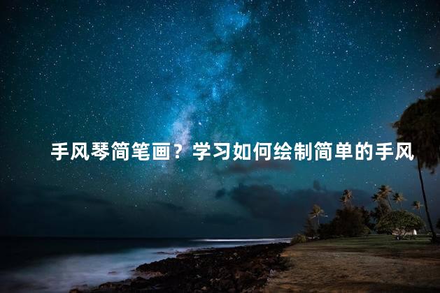 手风琴简笔画？学习如何绘制简单的手风琴图案