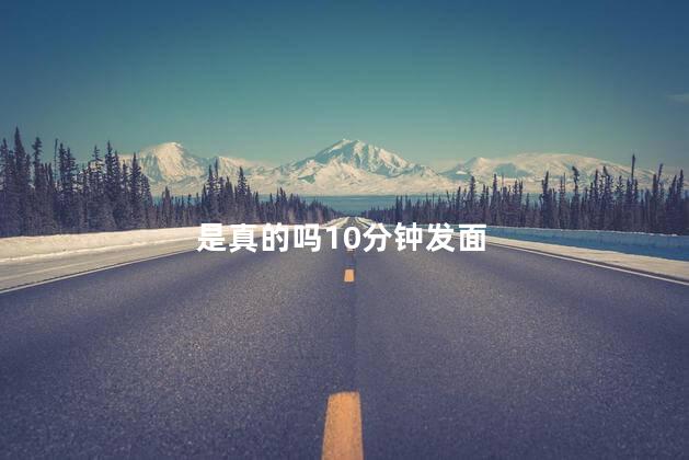 是真的吗10分钟发面