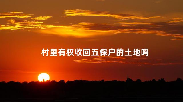 村里有权收回五保户的土地吗
