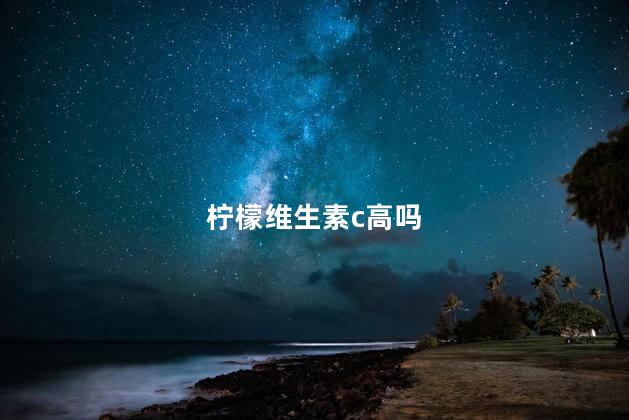 柠檬维生素c高吗，哪些水果维C高