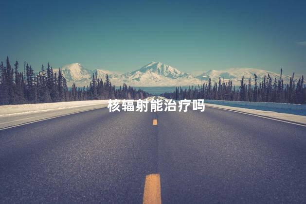 核辐射能治疗吗