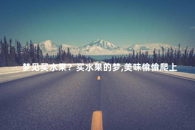 梦见买水果？买水果的梦，美味偷偷爬上舌尖