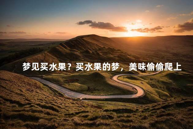 梦见买水果？买水果的梦，美味偷偷爬上舌尖