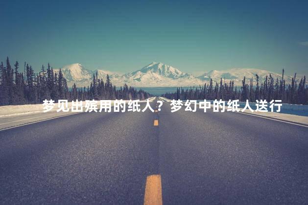 梦见出殡用的纸人？梦幻中的纸人送行