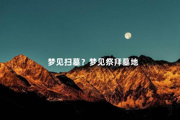 梦见扫墓？梦见祭拜墓地