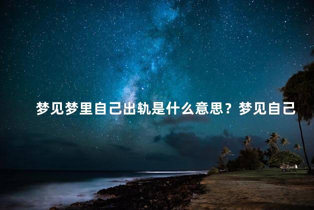 梦见梦里自己出轨是什么意思？梦见自己出轨的含义是什么？