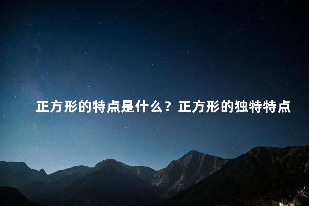 正方形的特点是什么？正方形的独特特点