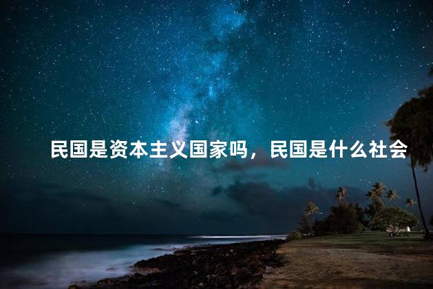 民国是资本主义国家吗，民国是什么社会制度