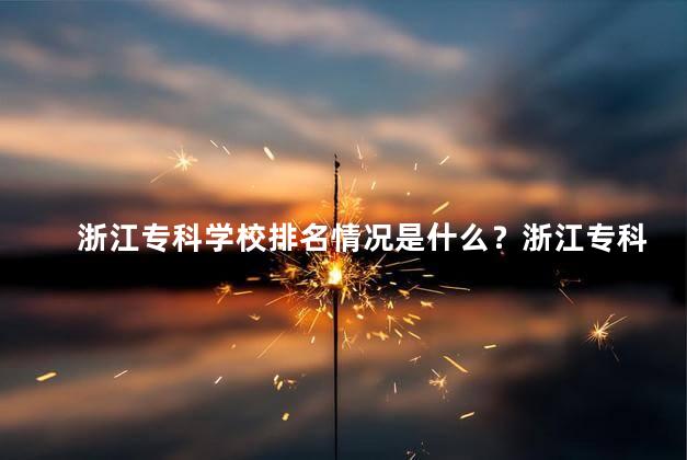 浙江专科学校排名情况是什么？浙江专科学校排名榜单揭晓