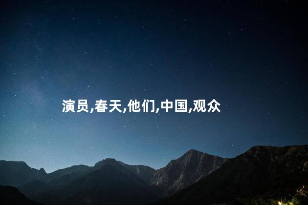 爱在春天的演员有哪些？春天之恋：谁在爱情舞台上大放光彩？