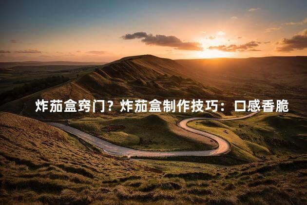 炸茄盒窍门？炸茄盒制作技巧：口感香脆易上手！