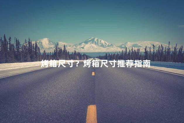 烤箱尺寸？烤箱尺寸推荐指南