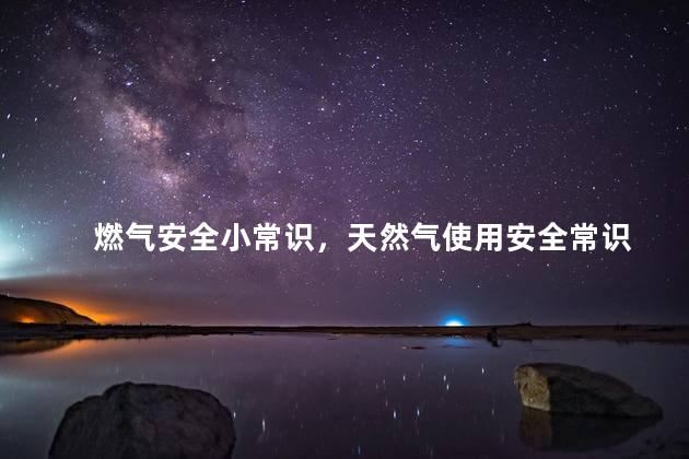 燃气安全小常识，天然气使用安全常识