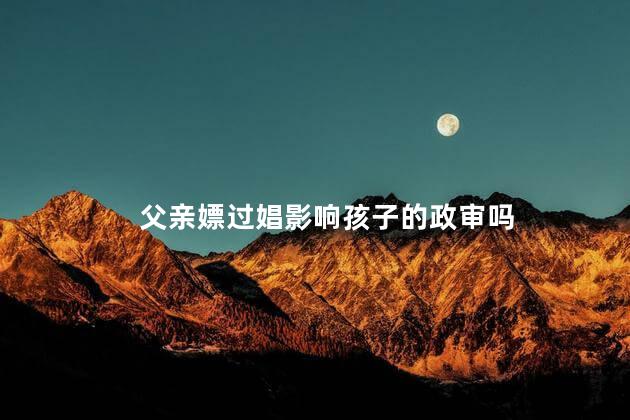 父亲嫖过娼影响孩子的政审吗