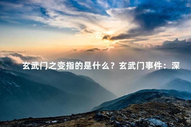 玄武门之变指的是什么？玄武门事件：深析唐朝权力斗争