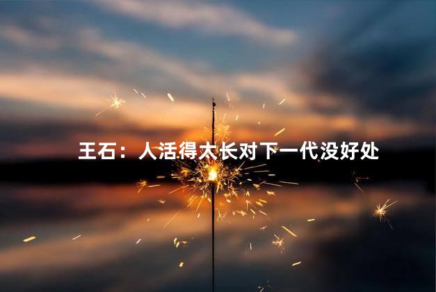 王石：人活得太长对下一代没好处
