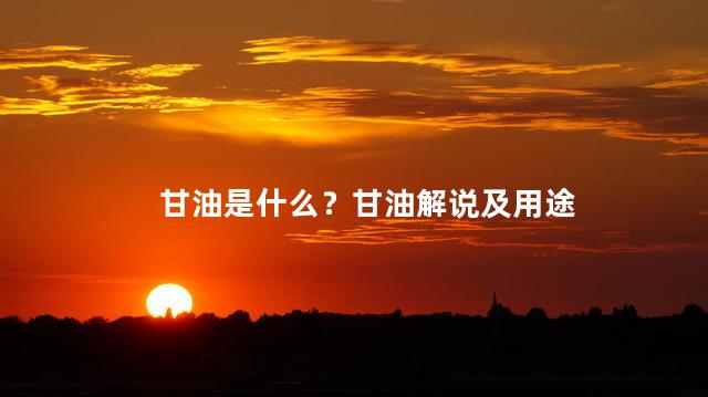 甘油是什么？甘油解说及用途