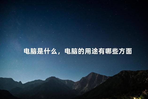 电脑是什么，电脑的用途有哪些方面