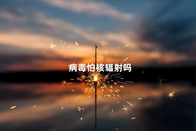 病毒怕核辐射吗