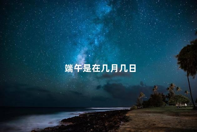 端午是在几月几日，端午节的来历、习俗