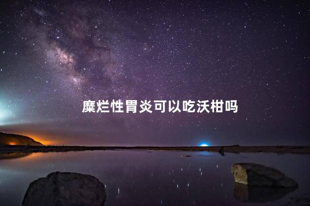 糜烂性胃炎可以吃沃柑吗