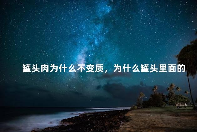 罐头肉为什么不变质，为什么罐头里面的肉不会坏