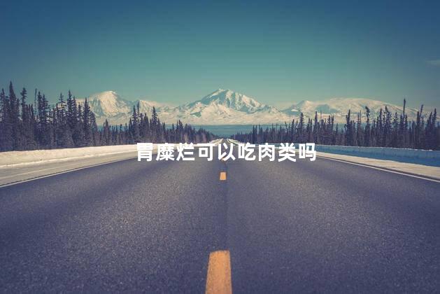 胃糜烂可以吃肉类吗